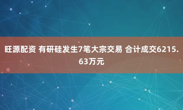旺源配资 有研硅发生7笔大宗交易 合计成交6215.63万元