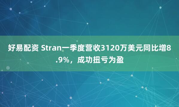 好易配资 Stran一季度营收3120万美元同比增8.9%，成功扭亏为盈
