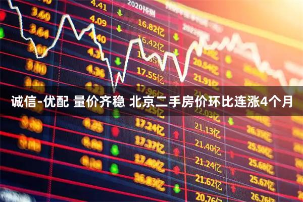 诚信-优配 量价齐稳 北京二手房价环比连涨4个月