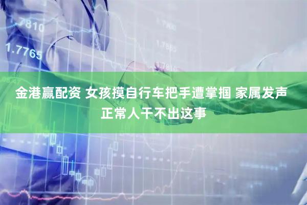 金港赢配资 女孩摸自行车把手遭掌掴 家属发声 正常人干不出这事