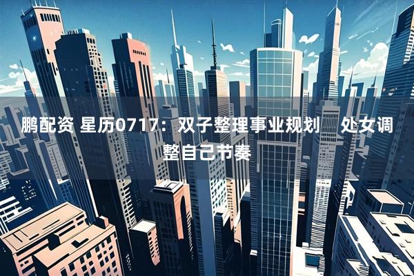 鹏配资 星历0717：双子整理事业规划    处女调整自己节奏