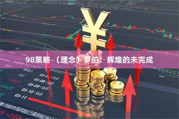 98策略 （理念）罗伯：辉煌的未完成
