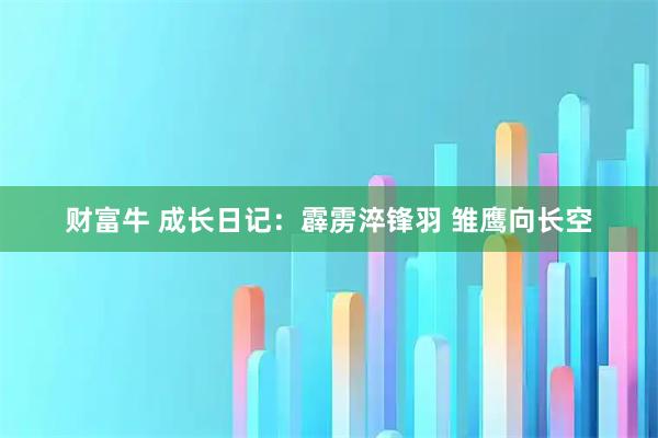 财富牛 成长日记：霹雳淬锋羽 雏鹰向长空