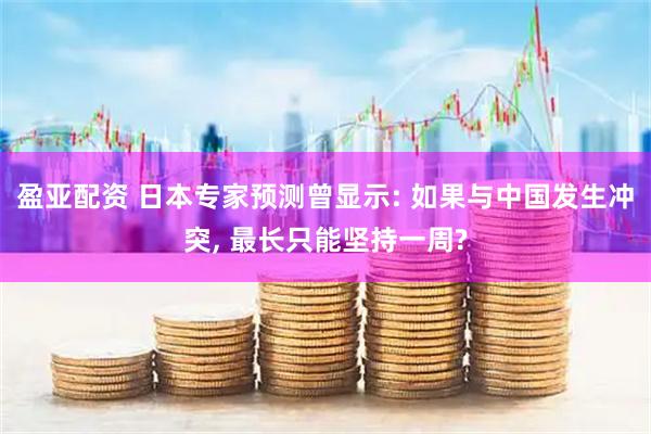 盈亚配资 日本专家预测曾显示: 如果与中国发生冲突, 最长只能坚持一周?
